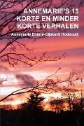 ANNEMARIE'S 15 KORTE EN MINDER KORTE VERHALEN - Annemarie Enters-Gijsberti Hodenpijl