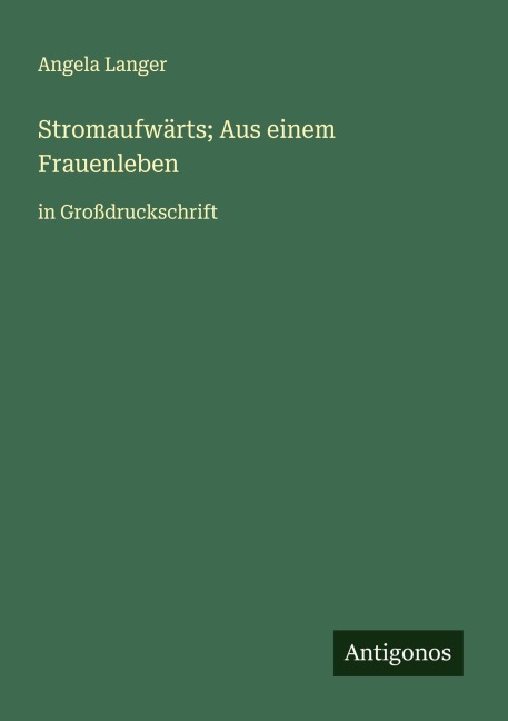 Stromaufwärts; Aus einem Frauenleben - Angela Langer