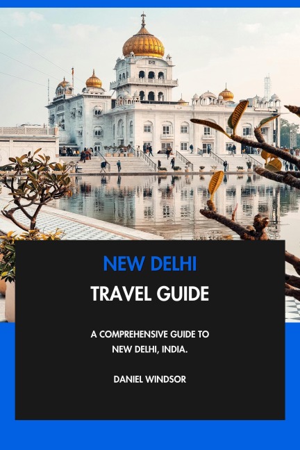 New Delhi Travel Guide: A Comprehensive Guide to New Delhi, India. - Daniel Windsor