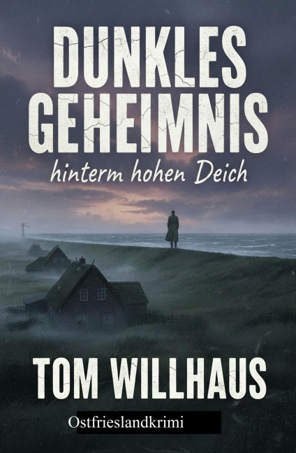 Dunkles Geheimnis hinterm hohen Deich: Ostfrieslandkrimi - Tom Willhaus