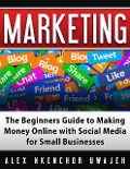 Cover-Bild zum Titel 'Marketing: The Beginners Guide to Making Money Online with Social Media for Small Businesses' von 'Alex Nkenchor Uwajeh'
