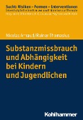 Substanzmissbrauch und Abhängigkeit bei Kindern und Jugendlichen - Nicolas Arnaud, Rainer Thomasius
