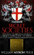 Cover-Bild zum Titel 'Secret Societies: The Hidden Conspiracy Theories Surrounding The World's Most Mysterious Secret Organizations' von 'William Myron Price'