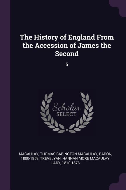 The History of England From the Accession of James the Second - Thomas Babington Macaulay Macaulay, Hannah More Macaulay Trevelyan