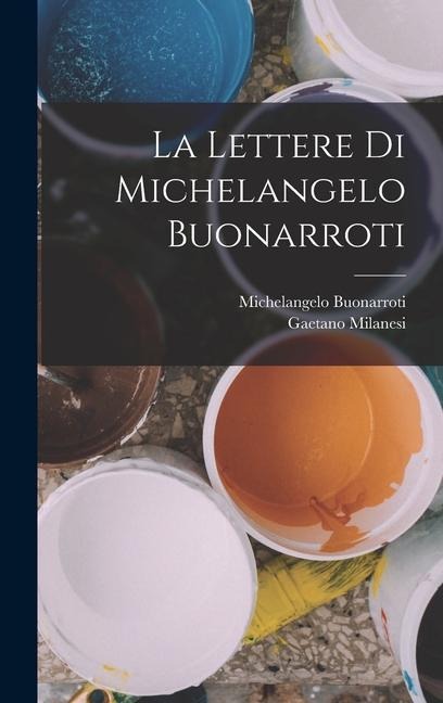 La Lettere Di Michelangelo Buonarroti - Michelangelo Buonarroti, Gaetano Milanesi