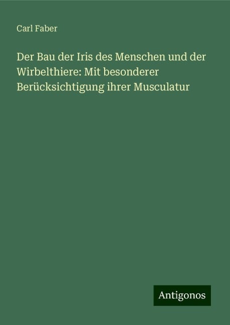 Der Bau der Iris des Menschen und der Wirbelthiere: Mit besonderer Berücksichtigung ihrer Musculatur - Carl Faber