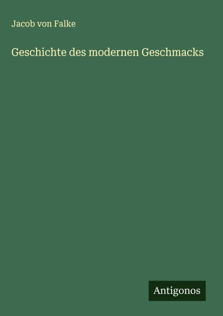 Geschichte des modernen Geschmacks - Jacob Von Falke