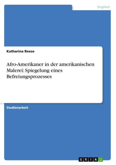 Afro-Amerikaner in der amerikanischen Malerei: Spiegelung eines Befreiungsprozesses - Katharina Reese