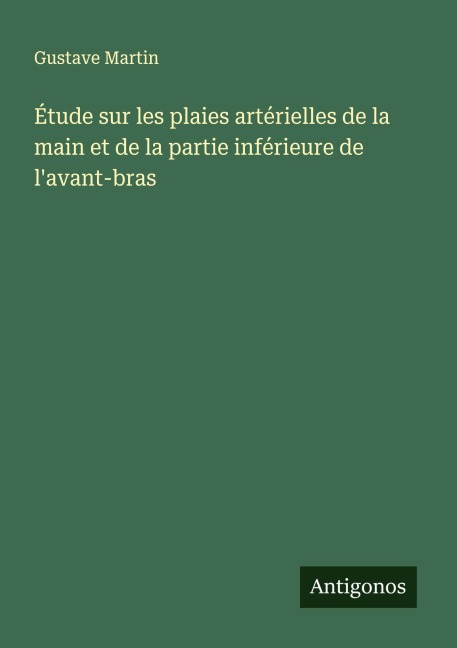 Étude sur les plaies artérielles de la main et de la partie inférieure de l'avant-bras - Gustave Martin