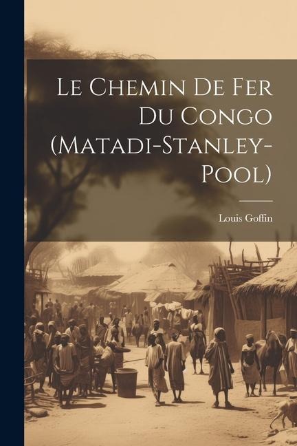 Le Chemin De Fer Du Congo (Matadi-Stanley-Pool) - Louis Goffin