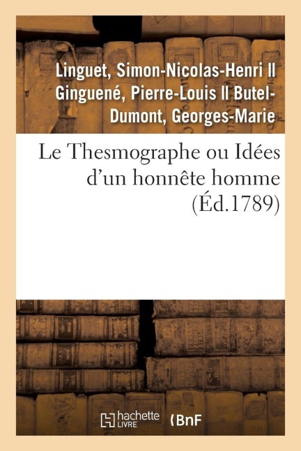 Le Thesmographe ou Idées d'un honnête homme sur un projet de règlement - Nicolas-Edme Rétif de la Bretonne, Georges-Marie Butel-Dumont, Simon-Nicolas-Henri Linguet, Pierre-Louis Ginguené