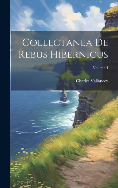 Collectanea De Rebus Hibernicus; Volume 4 - Charles Vallancey
