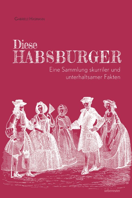 Diese Habsburger - Eine Sammlung skurriler und unterhaltsamer Fakten - Gabriele Hasmann