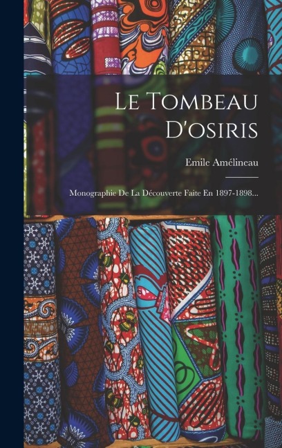 Le Tombeau D'osiris: Monographie De La Découverte Faite En 1897-1898... - Emile Amélineau