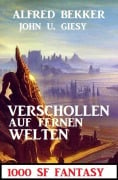 Verschollen auf fernen Welten: 1000 Seiten SF Fantasy - Alfred Bekker, John U. Giesy