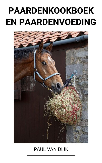 Paardenkookboek en Paardenvoeding - Paul van Dijk