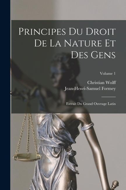 Principes Du Droit De La Nature Et Des Gens: Extrait Du Grand Ouvrage Latin; Volume 1 - Jean-Henri-Samuel Formey, Christian Wolff