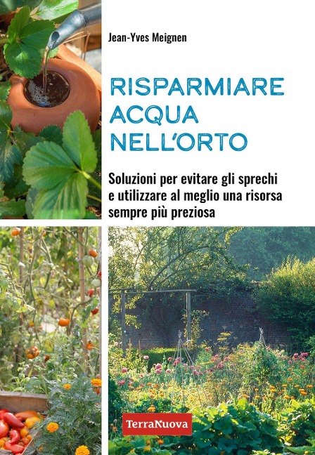 Risparmiare acqua nell'orto. Soluzioni per evitare gli sprechi e utilizzare al meglio una risorsa sempre più preziosa - Jean-Yves Meignen