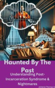 Haunted By The Past Understanding Post-Incarceration Syndrome & Nightmares (From an Anonymous Inmates perspective, #3) - Johnnie Thomas