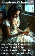 Cover-Bild zum Titel 'Klassiker der Romantik in Poesie und Prosa: Die berühmtesten Werke von Joseph von Eichendorff' von 'Joseph Von Eichendorff'