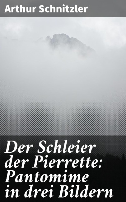 Der Schleier der Pierrette: Pantomime in drei Bildern - Arthur Schnitzler