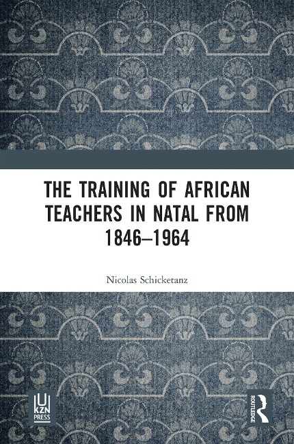 The Training of African Teachers in Natal from 1846-1964 - Nicolas Schicketanz