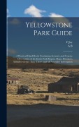 Cover-Bild zum Titel 'Yellowstone Park Guide; a Practical Hand-book, Containing Accurate and Concise Descriptions of the Entire Park Region, Maps, Distances, Altitudes, Geyser Time Tables and all Necessary Information' von 'F Jay Haynes, Albert Brewer Guptill'