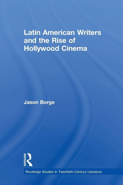 Latin American Writers and the Rise of Hollywood Cinema - Jason Borge