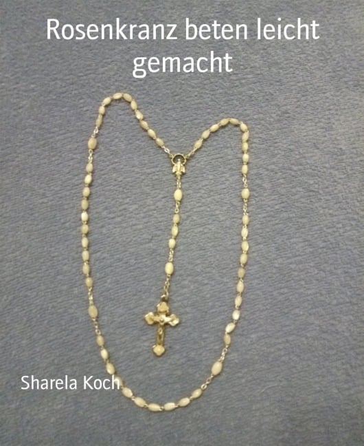 Rosenkranz beten leicht gemacht - Sharela Koch