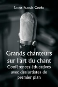 Cover-Bild zum Titel 'Grands chanteurs sur l'art du chant Conférences éducatives avec des artistes de premier plan' von 'James Francis Cooke'