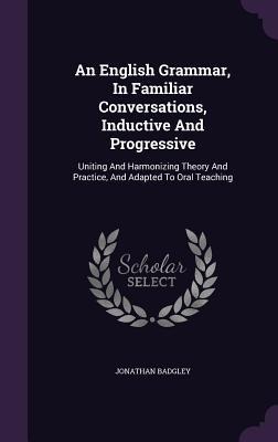 An English Grammar, In Familiar Conversations, Inductive And Progressive - Jonathan Badgley