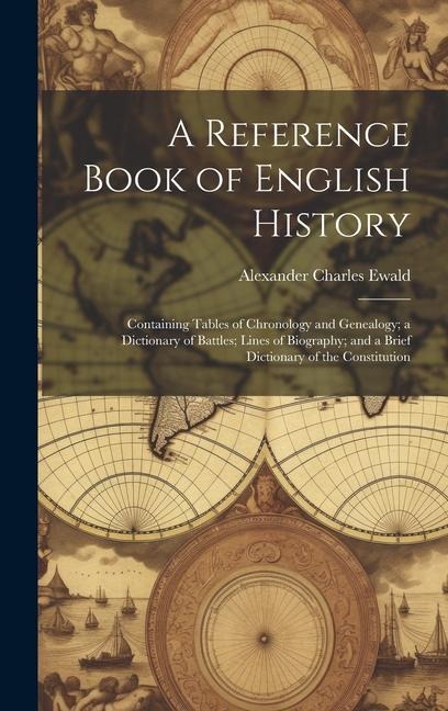 A Reference Book of English History; Containing Tables of Chronology and Genealogy; a Dictionary of Battles; Lines of Biography; and a Brief Dictionary of the Constitution - Alexander Charles Ewald