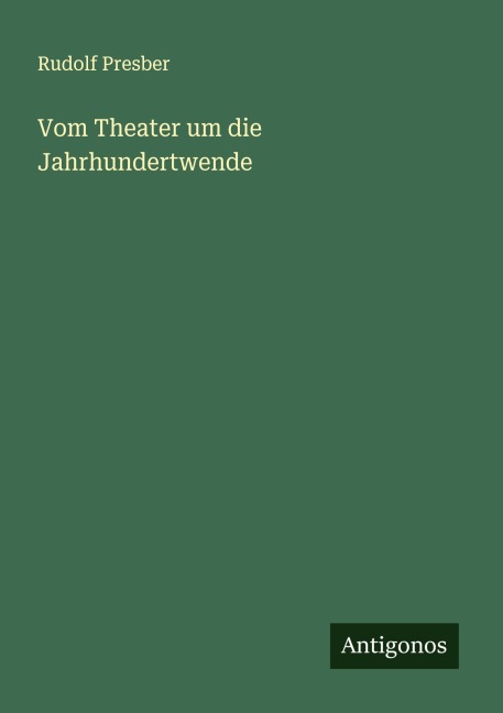 Vom Theater um die Jahrhundertwende - Rudolf Presber