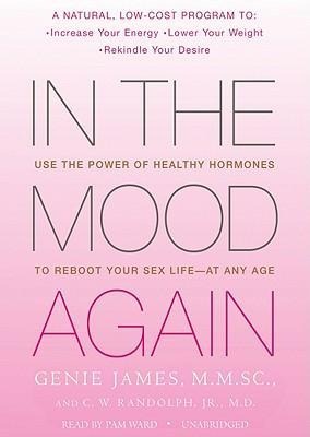 In the Mood Again: Use the Power of Healthy Hormones to Reboot Your Sex Life--At Any Age - Genie James Mmsc, C. W. Randolph Jr. MD