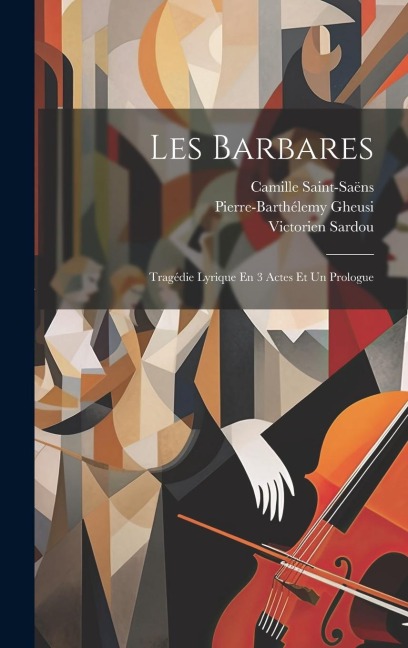 Les Barbares: Tragédie Lyrique En 3 Actes Et Un Prologue - Victorien Sardou, Camille Saint-Saëns, Pierre-Barthélemy Gheusi