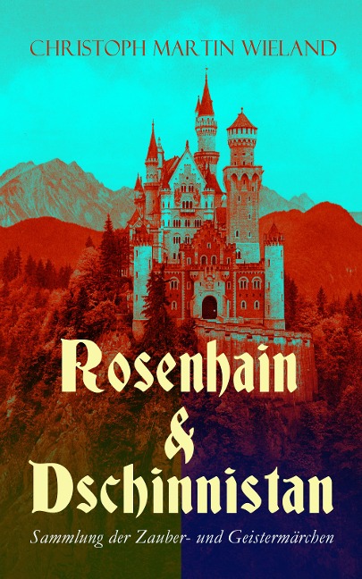 Rosenhain & Dschinnistan: Sammlung der Zauber- und Geistermärchen - Christoph Martin Wieland