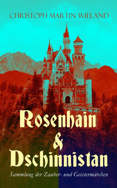 Rosenhain & Dschinnistan: Sammlung der Zauber- und Geistermärchen - Christoph Martin Wieland