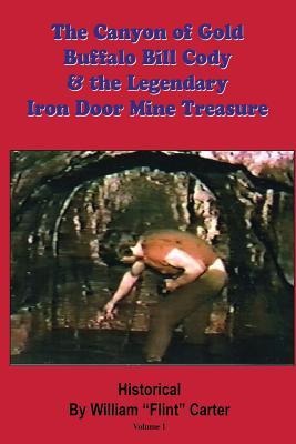 The Canyon of Gold, Buffalo Bill Cody, and the Legendary Iron Door Mine Treasure: The Santa Catalina Mountains Story - Robert Edward Zucker, William "Flint" Carter