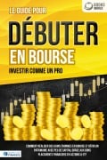 LES ACTIONS POUR DÉBUTANTS EN BOURSE: Le guide de l'investisseur en actions et ETF. Comment faire de bons placements financiers, générer un revenu passif et accéder à l'indépendance financière! - William Lakefield