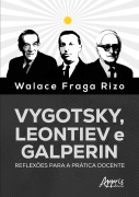 Vygotsky, Leontiev e Galperin: Reflexões para a Prática Docente - Walace Fraga Rizo