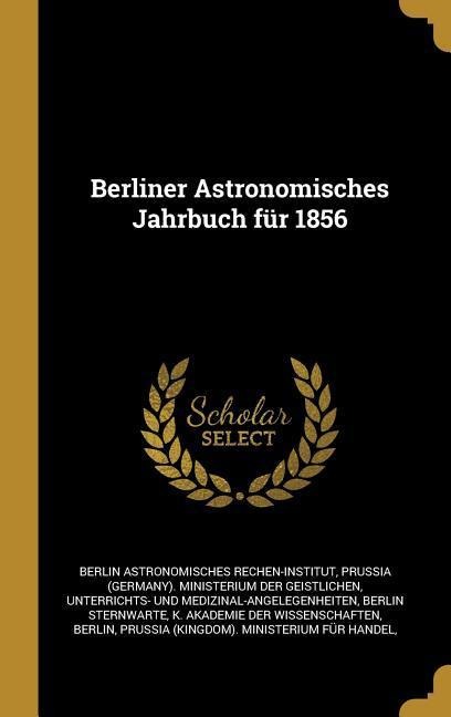 Berliner Astronomisches Jahrbuch für 1856 - Berlin Astronomisches Rechen-Institut, Berlin Sternwarte