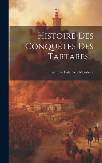 Histoire Des Conquêtes Des Tartares... - 