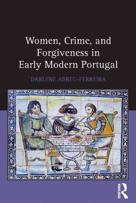 Women, Crime, and Forgiveness in Early Modern Portugal - Darlene Abreu-Ferreira