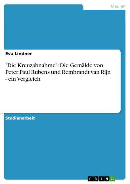 "Die Kreuzabnahme": Die Gemälde von Peter Paul Rubens und Rembrandt van Rijn - ein Vergleich - Eva Lindner