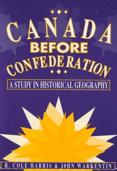 Canada Before Confederation: A Study on Historical Geography Volume 166 - Cole Harris, John Warkentin