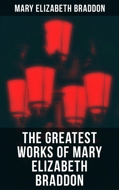 The Greatest Works of Mary Elizabeth Braddon - Mary Elizabeth Braddon