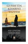 Gurbetin Kitabini Yazdm - Ayse Göktürk Tunceroglu