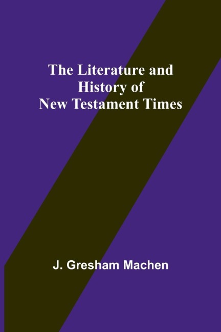 The Literature and History of New Testament Times - J. Gresham Machen