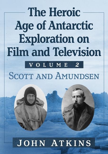 The Heroic Age of Antarctic Exploration on Film and Television, Volume 2 - John Atkins