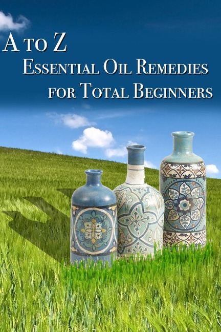 A to Z Essential Oil Remedies for Total Beginners - Lisa Bond